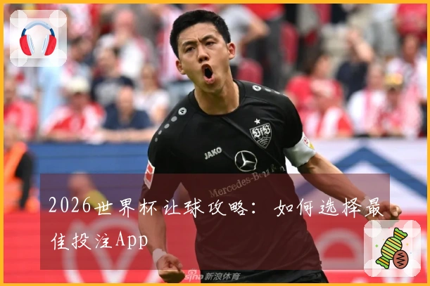 2026世界杯让球攻略：如何选择最佳投注App