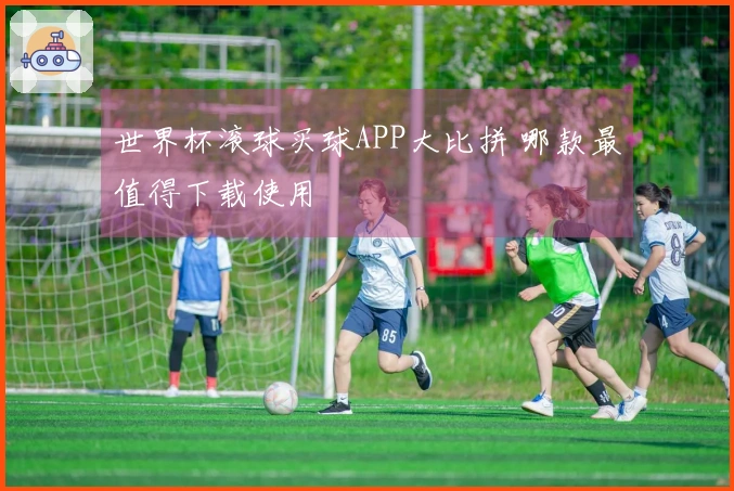 世界杯滚球买球APP大比拼 哪款最值得下载使用